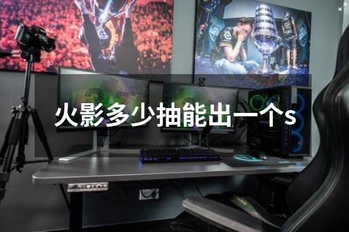 火影多少抽能出一个s-第1张-游戏信息-龙启网