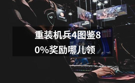 重装机兵4图鉴80%奖励哪儿领-第1张-游戏信息-龙启网