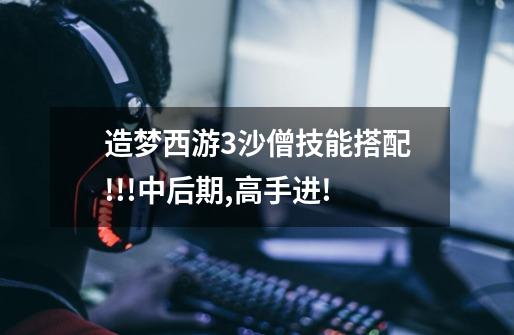 造梦西游3沙僧技能搭配!!!中后期,高手进!-第1张-游戏信息-龙启网