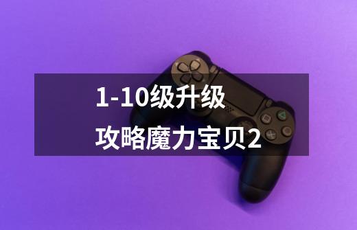 1-10级升级攻略魔力宝贝2-第1张-游戏信息-龙启网