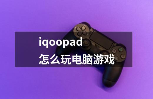 iqoopad怎么玩电脑游戏-第1张-游戏信息-龙启网