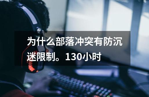 为什么部落冲突有防沉迷限制。1.30小时-第1张-游戏信息-龙启网