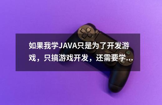 如果我学JAVA只是为了开发游戏，只搞游戏开发，还需要学数据库吗-第1张-游戏信息-龙启网