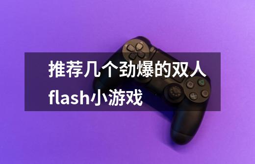 推荐几个劲爆的双人flash小游戏-第1张-游戏信息-龙启网