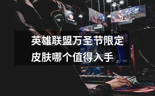 英雄联盟万圣节限定皮肤哪个值得入手-第1张-游戏信息-龙启网