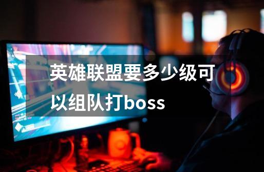 英雄联盟要多少级可以组队打boss-第1张-游戏信息-龙启网