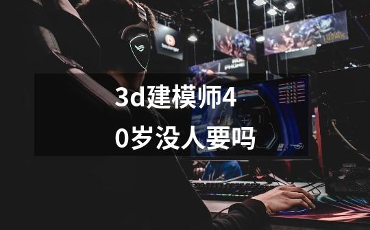 3d建模师40岁没人要吗-第1张-游戏信息-龙启网