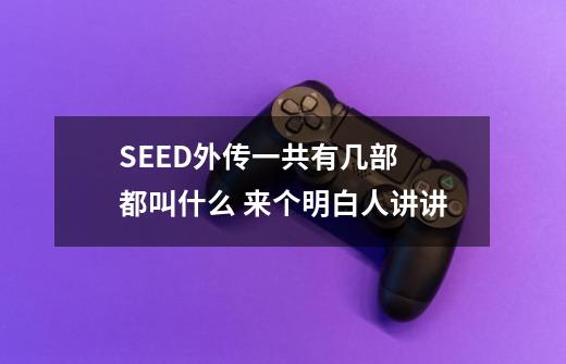 SEED外传一共有几部 都叫什么 来个明白人讲讲-第1张-游戏信息-龙启网
