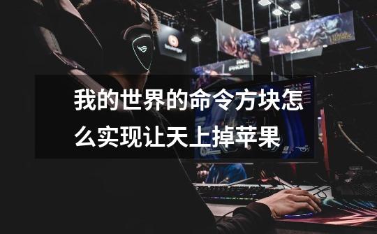 我的世界的命令方块怎么实现让天上掉苹果-第1张-游戏信息-龙启网