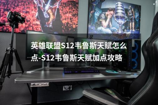 英雄联盟S12韦鲁斯天赋怎么点-S12韦鲁斯天赋加点攻略-第1张-游戏信息-龙启网