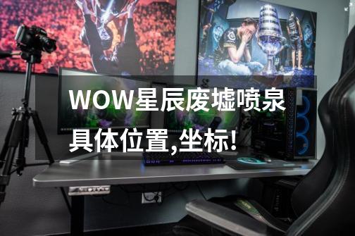 WOW星辰废墟喷泉具体位置,坐标!-第1张-游戏信息-龙启网