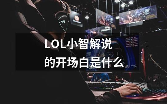 LOL小智解说的开场白是什么-第1张-游戏信息-龙启网