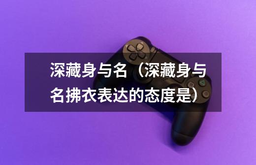 深藏身与名(深藏身与名拂衣表达的态度是)-第1张-游戏信息-龙启网