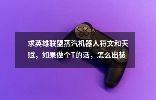 求英雄联盟蒸汽机器人符文和天赋,如果做个T的话,怎么出装-第1张-游戏信息-龙启网
