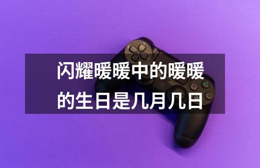 闪耀暖暖中的暖暖的生日是几月几日-第1张-游戏信息-龙启网