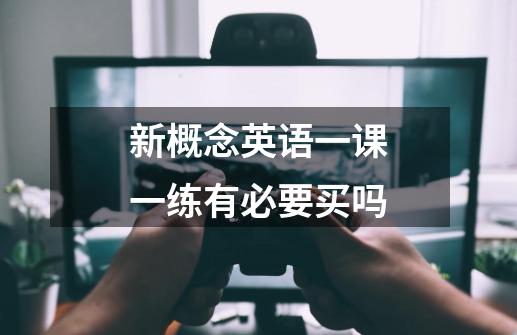 新概念英语一课一练有必要买吗-第1张-游戏信息-龙启网