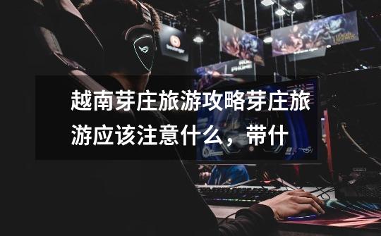 越南芽庄旅游攻略芽庄旅游应该注意什么,带什-第1张-游戏信息-龙启网