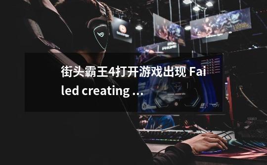 街头霸王4打开游戏出现 Failed creating Direct3D device 怎么回事啊-第1张-游戏信息-龙启网