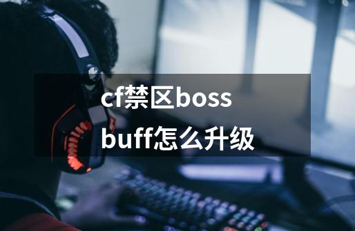 cf禁区bossbuff怎么升级-第1张-游戏信息-龙启网