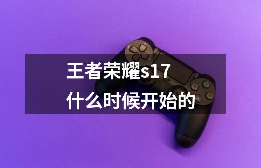 王者荣耀s17什么时候开始的-第1张-游戏信息-龙启网