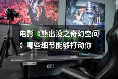 电影《熊出没之奇幻空间》哪些细节能够打动你-第1张-游戏信息-龙启网