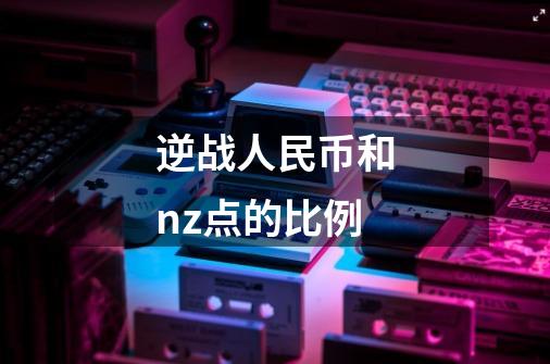 逆战人民币和nz点的比例-第1张-游戏信息-龙启网