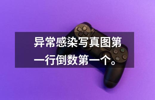 异常感染写真图第一行倒数第一个。-第1张-游戏信息-龙启网