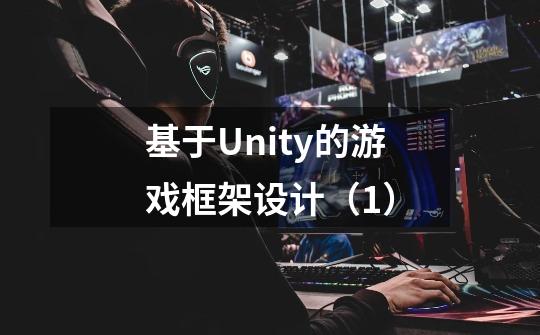 基于Unity的游戏框架设计(1)-第1张-游戏信息-龙启网