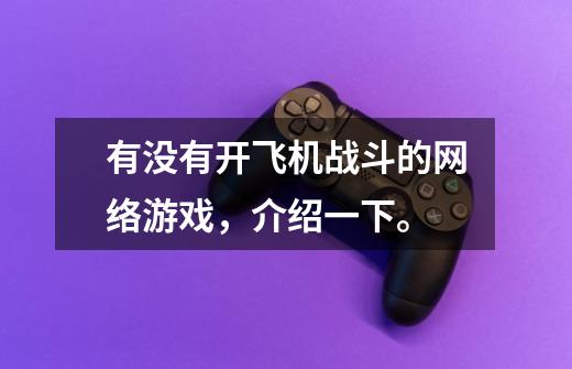 有没有开飞机战斗的网络游戏,介绍一下。-第1张-游戏信息-龙启网
