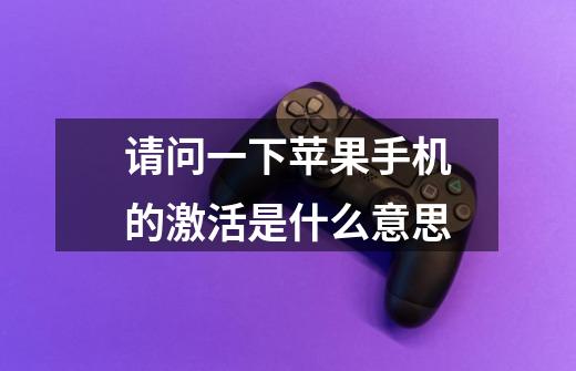 请问一下苹果手机的激活是什么意思-第1张-游戏信息-龙启网