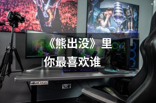 《熊出没》里你最喜欢谁-第1张-游戏信息-龙启网