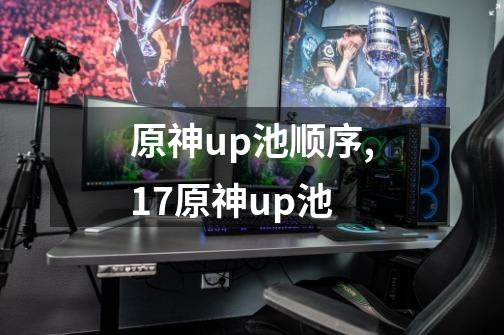 原神up池顺序,17原神up池-第1张-游戏信息-龙启网