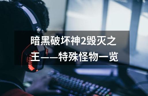 暗黑破坏神2毁灭之王——特殊怪物一览-第1张-游戏信息-龙启网