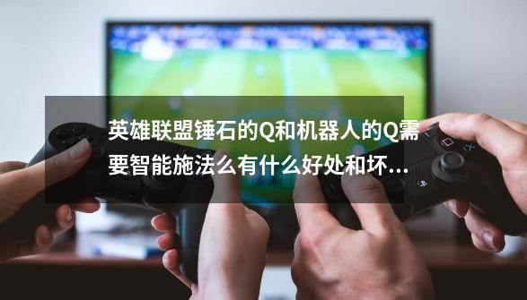 英雄联盟锤石的Q和机器人的Q需要智能施法么有什么好处和坏处-第1张-游戏信息-龙启网