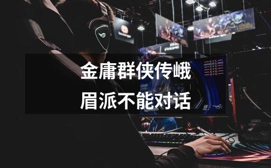 金庸群侠传峨眉派不能对话-第1张-游戏信息-龙启网