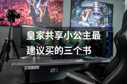 皇家共享小公主最建议买的三个书-第1张-游戏信息-龙启网