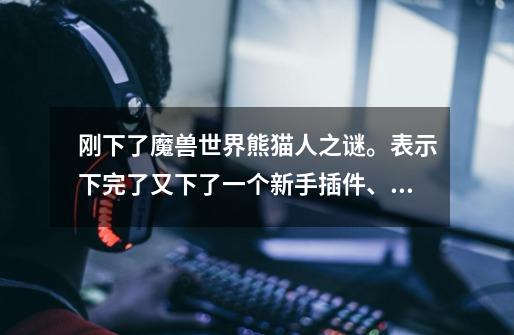 刚下了魔兽世界熊猫人之谜。表示下完了又下了一个新手插件、然后说找不到我的游戏路径，我试了几个都不行-第1张-游戏信息-龙启网
