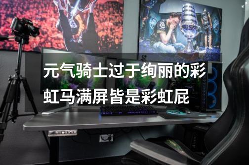 元气骑士过于绚丽的彩虹马满屏皆是彩虹屁-第1张-游戏信息-龙启网