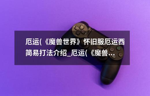 厄运(《魔兽世界》怀旧服厄运西简易打法介绍_厄运(《魔兽世界》怀旧服厄运西简易打法是什么-第1张-游戏信息-龙启网