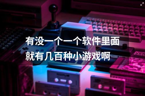 有没一个一个软件里面就有几百种小游戏啊-第1张-游戏信息-龙启网