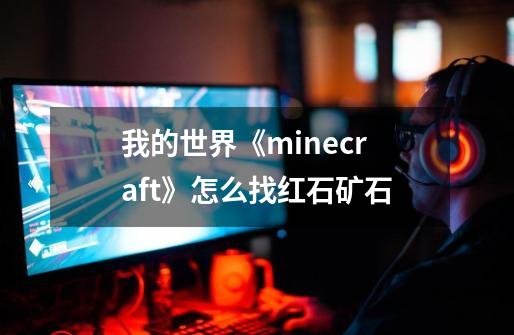 我的世界《minecraft》怎么找红石矿石-第1张-游戏信息-龙启网