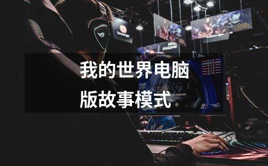 我的世界电脑版故事模式-第1张-游戏信息-龙启网