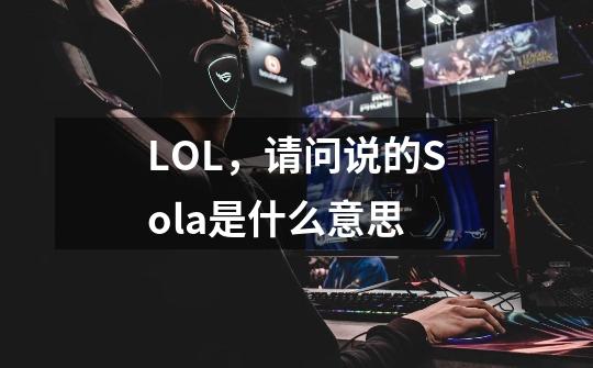 LOL，请问说的Sola是什么意思-第1张-游戏信息-龙启网