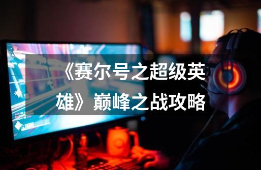 《赛尔号之超级英雄》巅峰之战攻略-第1张-游戏信息-龙启网