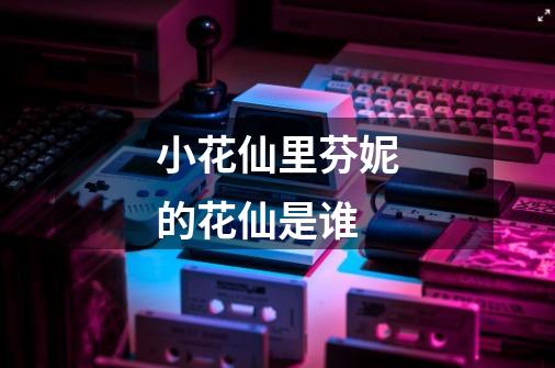 小花仙里芬妮的花仙是谁-第1张-游戏信息-龙启网