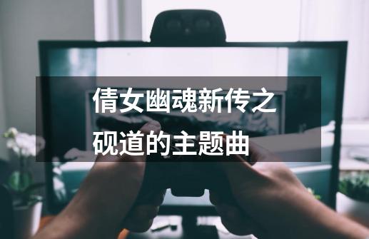 倩女幽魂新传之砚道的主题曲-第1张-游戏信息-龙启网