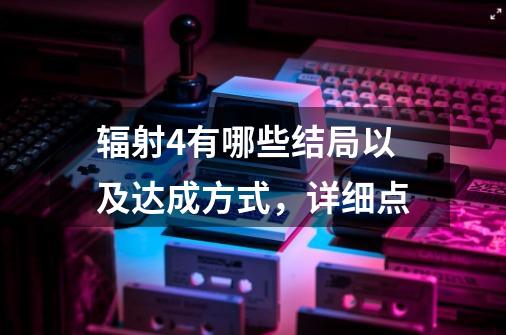 辐射4有哪些结局以及达成方式,详细点-第1张-游戏信息-龙启网