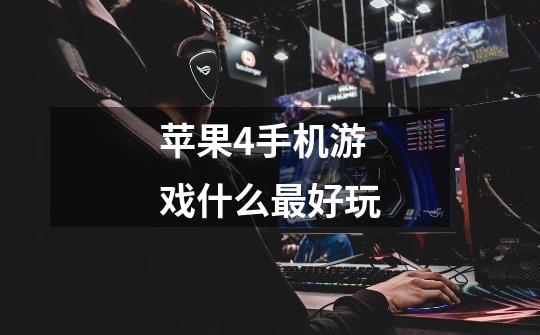苹果4手机游戏什么最好玩-第1张-游戏信息-龙启网