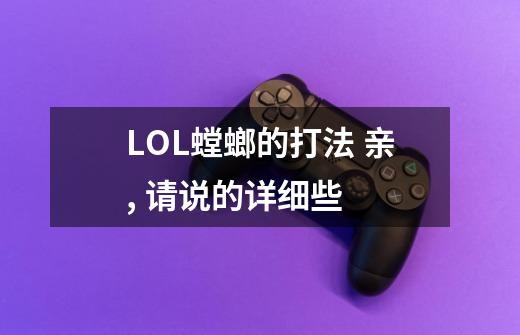 LOL螳螂的打法 亲, 请说的详细些 .-第1张-游戏信息-龙启网
