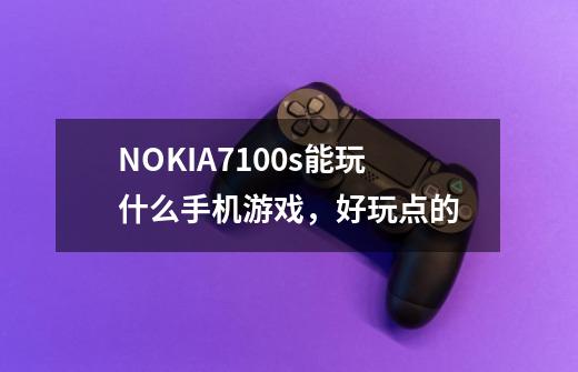 NOKIA7100s能玩什么手机游戏，好玩点的-第1张-游戏信息-龙启网